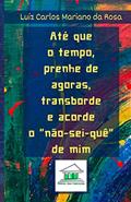 Ler Até que o tempo, prenhe de agoras, transborde e acorde o não-sei-quê de mim, do autor Luiz Carlos Mariano Da Rosa Ler Até que o tempo, prenhe de agoras, transborde e acorde o não-sei-quê de mim, do autor Luiz Carlos Mariano Da Rosa