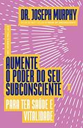 Ler Aumente o poder do seu subconsciente para ter saúde e vitalidade, do autor Joseph Murphy