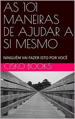 AS 101 MANEIRAS DE AJUDAR A SI MESMO: NINGUÉM VAI FAZER ISTO POR VOCÊ, do autor CISKO  BOOKS