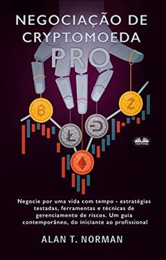 Negociação de Cryptomoeda Pró: Negocie Por Uma Vida Com Tempo-Estratégias Testadas Ferramentas E Técnicas De Gerenciamento De Risco, do autor Alan T. Norman