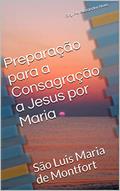 Ler Preparação para a Consagração a Jesus por Maria: São Luis Maria de Montfort (Espiritualidade Mariana Livro 1), do autor Org. Pe. Alexandre Alves Ler Preparação para a Consagração a Jesus por Maria: São Luis Maria de Montfort (Espiritualidade Mariana Livro 1), do autor Org. Pe. Alexandre Alves