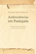 Ler Ambivalências em Pasárgada: Pensando Manuel Bandeira a Partir de Suas Tensões, do autor Wilson José Flores Jr. Ler Ambivalências em Pasárgada: Pensando Manuel Bandeira a Partir de Suas Tensões, do autor Wilson José Flores Jr.