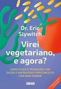 Ler Virei Vegetariano, e Agora?: Como Fazer a Transição com Saúde e Enfrentar o Preconceito com bom Humor, do autor Eric Slywitch