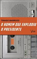 Ler O Homem que Explodiu o Presidente, do autor Thiago Barrozo