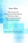 Ler Opusculum de Privilegijs Familiarium, Officialumque Sanctæ Inquisitionis Desideratissimum (Classic Reprint), do autor Diogo Guerreiro Camacho de Aboim