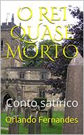 Ler O REI QUASE MORTO: Conto satírico, do autor Orlando Fernandes Ler O REI QUASE MORTO: Conto satírico, do autor Orlando Fernandes