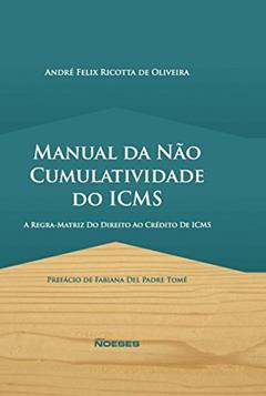 Manual da Não Cumulatividade do ICMS: a Regra-matriz do Direito ao Crédito de ICMS, do autor André Felix Ricotta de Oliveira