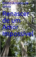 Ler Renascer de um Amor Impossível, do autor Divino Antonio de Sousa Ler Renascer de um Amor Impossível, do autor Divino Antonio de Sousa