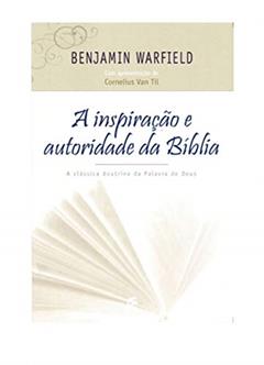 A Inspiração e Autoridade da Bíblia, do autor Benjamin Warfield