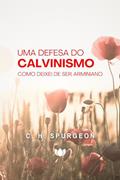 Ler Uma Defesa do Calvinismo: Como Deixei de Ser Arminiano (Charles Haddon Spurgeon), do autor C. H. Spurgeon