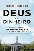 Ler Deus e o dinheiro: Como descobrimos a verdadeira riqueza na Harvard Business School, do autor John Cortines; Gregory Baumer Ler Deus e o dinheiro: Como descobrimos a verdadeira riqueza na Harvard Business School, do autor John Cortines; Gregory Baumer