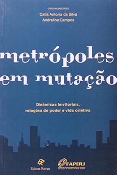 Metrópoles em Mutação. Dinâmicas Territoriais, Relações de Poder e Vida Coletiva, do autor Andrelino Campos; Catia Antonia da Silva