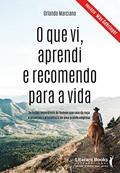 Ler O que vi, Aprendi e Recomendo Para a Vida: as Lições Imperdíveis do Homem que Saiu da Roça e Alcançou a Presidência de uma Grande Empresa, do autor Orlando Marciano