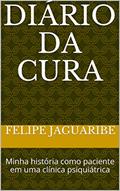 Ler DIÁRIO DA CURA: Minha história como paciente em uma clínica psiquiátrica, do autor Felipe Jaguaribe Ler DIÁRIO DA CURA: Minha história como paciente em uma clínica psiquiátrica, do autor Felipe Jaguaribe