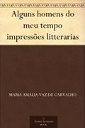 Ler Alguns homens do meu tempo impressões litterarias, do autor Maria Amália Vaz de Carvalho Ler Alguns homens do meu tempo impressões litterarias, do autor Maria Amália Vaz de Carvalho