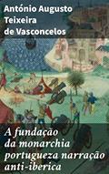 Ler A fundação da monarchia portugueza narração anti-iberica: Desvendando a fundação da monarquia portuguesa: uma narrativa nacionalista e anti-ibérica, do autor António Augusto Teixeira de Vasconcelos Ler A fundação da monarchia portugueza narração anti-iberica: Desvendando a fundação da monarquia portuguesa: uma narrativa nacionalista e anti-ibérica, do autor António Augusto Teixeira de Vasconcelos