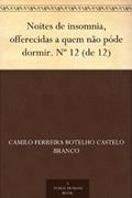 Ler Noites de insomnia, offerecidas a quem não póde dormir. Nº 12 (de 12), do autor Camilo Ferreira Botelho Castelo Branco Ler Noites de insomnia, offerecidas a quem não póde dormir. Nº 12 (de 12), do autor Camilo Ferreira Botelho Castelo Branco