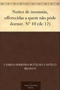 Ler Noites de insomnia, offerecidas a quem não póde dormir. Nº 10 (de 12), do autor Camilo Ferreira Botelho Castelo Branco Ler Noites de insomnia, offerecidas a quem não póde dormir. Nº 10 (de 12), do autor Camilo Ferreira Botelho Castelo Branco