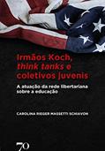 Ler Irmãos Koch, Think Tanks e Coletivos Juvenis: a Atuação da Rede Libertariana Sobre a Educação, do autor Carolina Rieger Massetti Schiavon