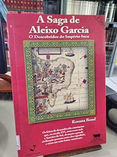 A Saga De Aleixo Garcia: O Descobridor Do Imperio Inca (Portuguese Edition), do autor Rosana Bond