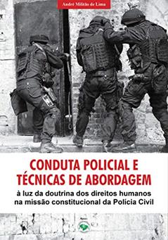 Conduta Policial e Técnicas de Abordagem : à Luz da Doutrina dos Direitos Humanos na Missão Constitucional da Polícia Civil, do autor André Militão de Lima