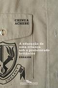 Ler A educação de uma Criança sob o Protetorado Britânico: Ensaios, do autor Chinua Achebe