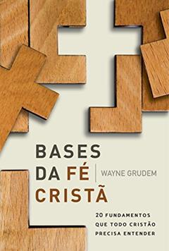 Bases da Fé Cristã: 20 Fundamentos que Todo Cristão Precisa Entender, do autor Wayne Grudem