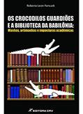 Ler Os crocodilos guardiões e a biblioteca da babilônia: manhas, artimanhas e imposturas acadêmicas, do autor Roberto Leon Ponczek