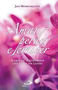 Ler Amar, Perder e Crescer: a Arte de Transformar uma Perda em Ganho, do autor Jean Monbourquette Ler Amar, Perder e Crescer: a Arte de Transformar uma Perda em Ganho, do autor Jean Monbourquette