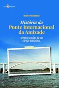 Ler História da Ponte Internacional da Amizade: Representações de um Espaço Binacional, do autor Milena Mascarenhas