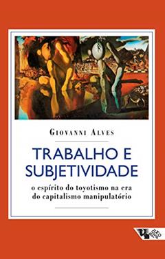 Trabalho e Subjetividade: o Espírito do Toyotismo na era do Capitalismo Manipulatório, do autor Giovanni Alves