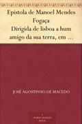 Ler Epistola de Manoel Mendes Fogaça Dirigida de lisboa a hum amigo da sua terra, em que lhe refere como de repente se fez poeta, e lhe conta as proezas de hum rafeiro., do autor José Agostinho de Macedo