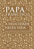 Ler A felicidade nesta vida: Uma meditação apaixonada sobre a existência terrena, do autor Papa Francisco Ler A felicidade nesta vida: Uma meditação apaixonada sobre a existência terrena, do autor Papa Francisco