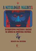 Ler A mitologia maldita: estereótipos políticos e raciais na gênese da indústria cultural, do autor Renato da Silveira