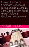 Ler Como Harmonizar Qualquer Canção de Forma Rápida e Simples, Sem Cópia e Sem Pauta (para Violão e Qualquer Instrumento), do autor Ricardo Lopes Ler Como Harmonizar Qualquer Canção de Forma Rápida e Simples, Sem Cópia e Sem Pauta (para Violão e Qualquer Instrumento), do autor Ricardo Lopes
