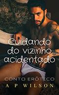 Ler Cuidando do Vizinho Acidentado [Conto Erótico] (Contos Gays com Vizinhos Livro 1), do autor A P Wilson