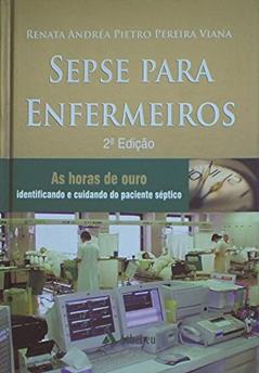 Sepse Para Enfermeiros: as Horas de Ouro - Identificando e Cuidando do Paciente Séptico, do autor Renata Andréa Pietro Pereira Viana