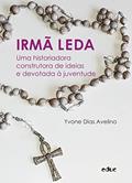 Ler Irmã Leda. Uma historiadora construtora de ideias e devotada à juventude, do autor Yvone Dias Avelino