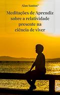 Ler Meditações de Aprendiz sobre a relatividade presente na ciência de viver, do autor Alan Santos²