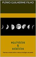 Ler equinócios & solstícios: Poemas e ensaio sobre o status ontológico da poesia, do autor Plínio Guilherme da Silva Filho Ler equinócios & solstícios: Poemas e ensaio sobre o status ontológico da poesia, do autor Plínio Guilherme da Silva Filho