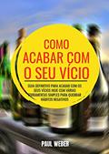 Ler Como Acabar Com O Seu Vício: Guia Definitivo Para Acabar Com Os Seus Vícios Hoje Com Várias Ferramentas Simples Para Quebrar Hábitos Negativos, do autor Paul Weber