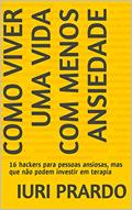 Ler Como viver uma vida com menos ansiedade: 16 hackers para pessoas ansiosas, mas que não podem investir em terapia, do autor Iuri Prardo Ler Como viver uma vida com menos ansiedade: 16 hackers para pessoas ansiosas, mas que não podem investir em terapia, do autor Iuri Prardo