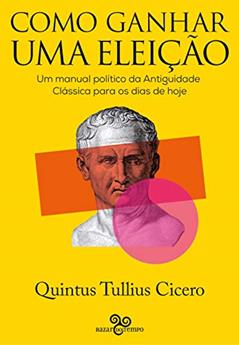 Como ganhar uma eleição: Uma manual político da Antiguidade Clássica para os dias de hoje, do autor Quintus Tullius Cicero