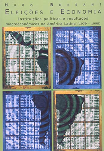 Eleições e Economia: Instituições Políticas e Resultados Macroeconômicos na América Latina (1979-1998), do autor Hugo Borsani