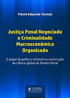 Justiça Penal Negociada e Criminalidade Macroeconômica Organizada: o Papel da Política Criminal na Construção da Ciência Global do Direito Penal, do autor Flávio Eduardo Turessi