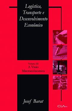 Logística, transporte e desenvolvimento econômico: Volume III: A visão Macroeconômica, do autor Josef Barat