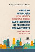 Ler O Papel da Articulação entre a Política Industrial e o Regime Macroeconômico no Processo de Desenvolvimento: o Caso Brasileiro no período 2003 - 2014, do autor Rodrigo Almeida Vasco de Oliveira