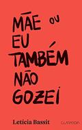 Ler Mãe ou Eu também não gozei, do autor Letícia Bassit