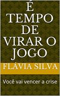 Ler É TEMPO DE VIRAR O JOGO: Você vai vencer a crise, do autor FLÁVIA SILVA