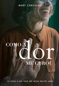 Ler Como a dor me curou: As vezes a dor pode ser a nossa melhor amiga, do autor Mary Carvalho Ler Como a dor me curou: As vezes a dor pode ser a nossa melhor amiga, do autor Mary Carvalho